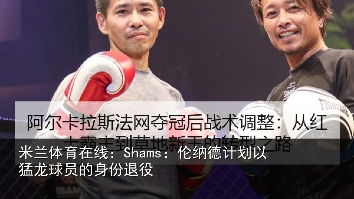 米兰体育在线:Shams:伦纳德计划以猛龙球员的身份退役