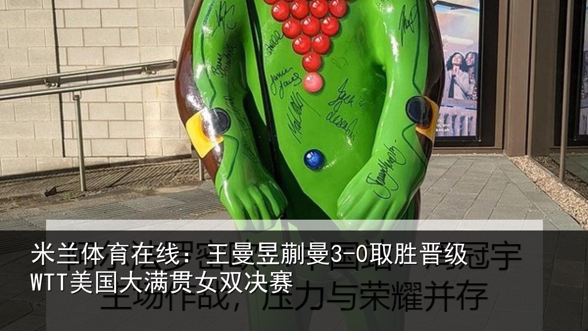 米兰体育在线:王曼相关情况国大满贯女双决赛