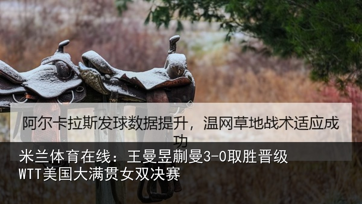 米兰体育在线:王曼昱蒯曼3-0取胜晋级WTT美国大满贯女双决赛