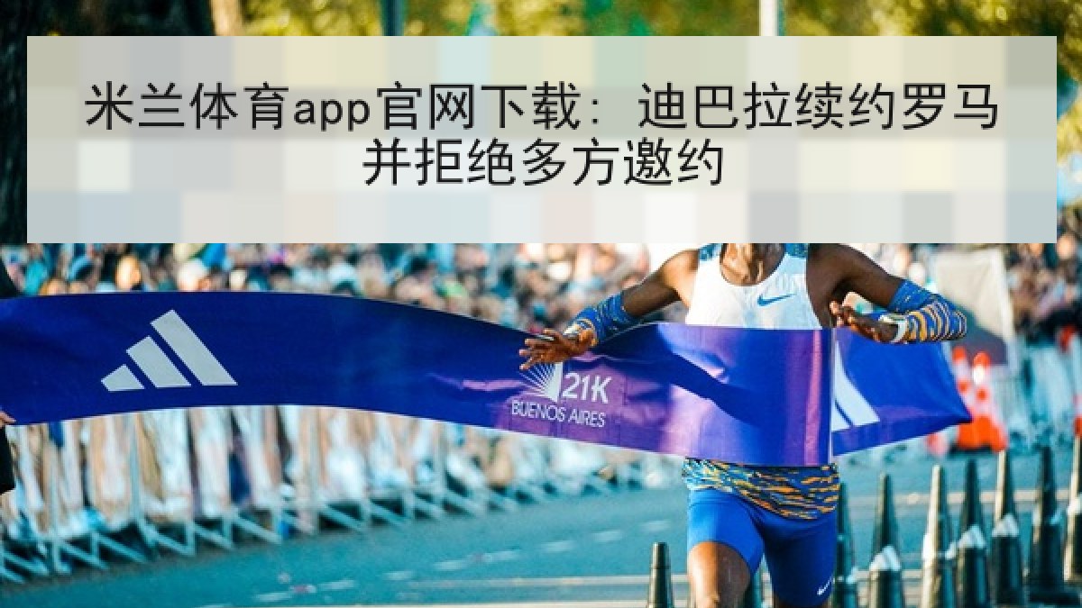 米兰体育app官网下载: 迪巴拉续约罗马并拒绝多方邀约 米兰体育app官网下载: 迪巴拉续约罗马并拒绝多方邀约