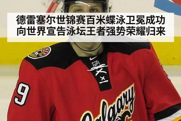 德雷塞尔世锦赛百米蝶泳卫冕成功向世界宣告泳坛王者强势荣耀归来