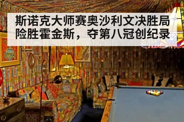 斯诺克大师赛奥沙利文决胜局险胜霍金斯，夺第八冠创纪录