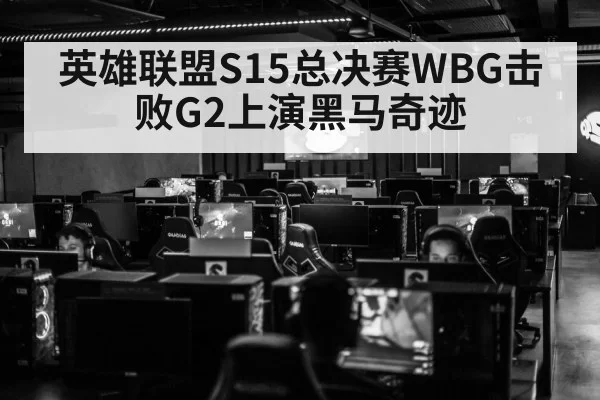 英雄联盟S15总决赛WBG击败G2上演黑马奇迹