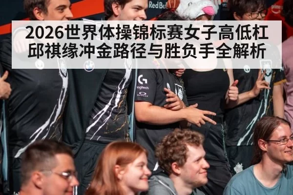 2026世界体操锦标赛女子高低杠邱祺缘冲金路径与胜负手全解析