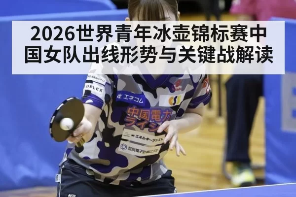 2026世界青年冰壶锦标赛中国女队出线形势与关键战解读